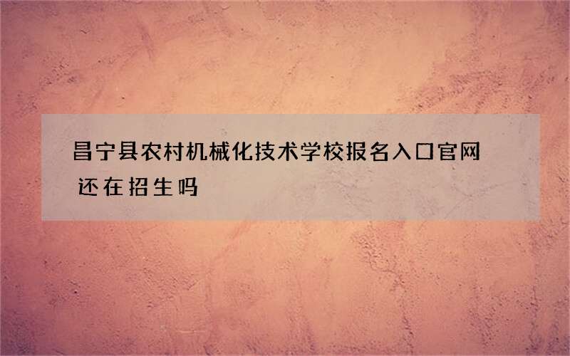 昌宁县农村机械化技术学校报名入口官网 还在招生吗